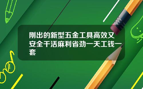 刚出的新型五金工具高效又安全干活麻利省劲一天工钱一套