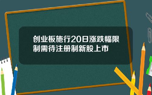 创业板施行20日涨跌幅限制需待注册制新股上市
