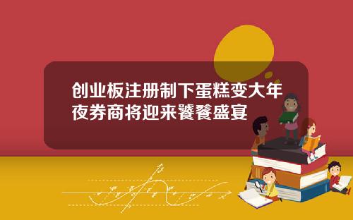 创业板注册制下蛋糕变大年夜券商将迎来饕餮盛宴