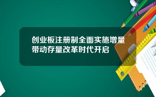 创业板注册制全面实施增量带动存量改革时代开启