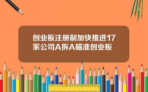 创业板注册制加快推进17家公司A拆A瞄准创业板