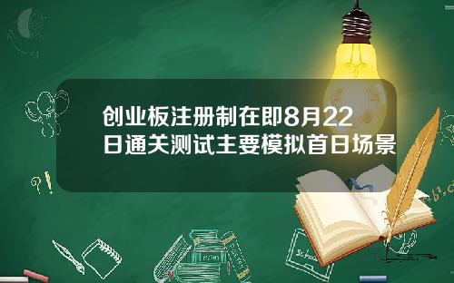创业板注册制在即8月22日通关测试主要模拟首日场景