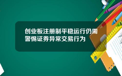 创业板注册制平稳运行仍需警惕证券异常交易行为