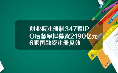 创业板注册制347家IPO后备军拟募资2190亿元6家再融资注册见效