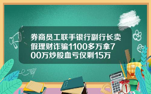 券商员工联手银行副行长卖假理财诈骗1100多万拿700万炒股血亏仅剩15万
