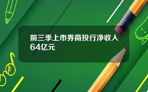 前三季上市券商投行净收入64亿元