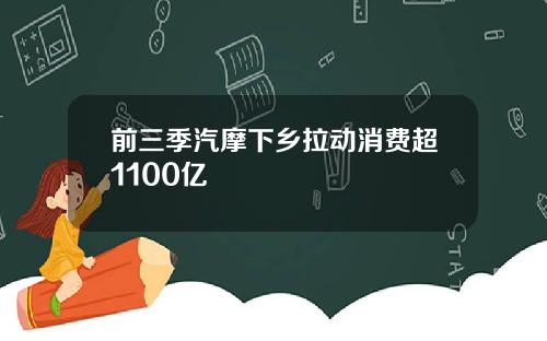 前三季汽摩下乡拉动消费超1100亿
