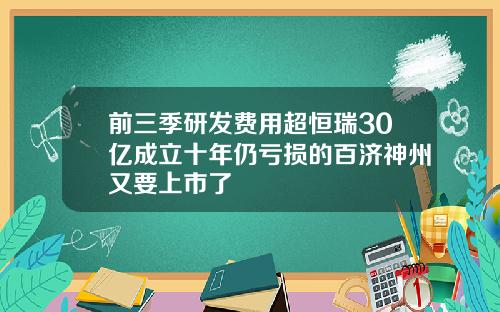 前三季研发费用超恒瑞30亿成立十年仍亏损的百济神州又要上市了