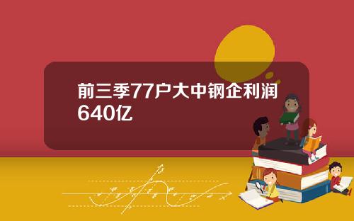 前三季77户大中钢企利润640亿