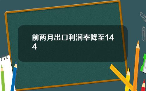前两月出口利润率降至144
