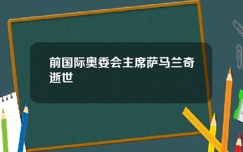 前国际奥委会主席萨马兰奇逝世