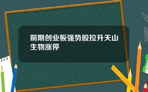 前期创业板强势股拉升天山生物涨停
