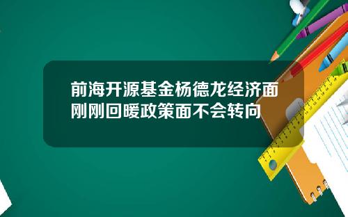 前海开源基金杨德龙经济面刚刚回暖政策面不会转向