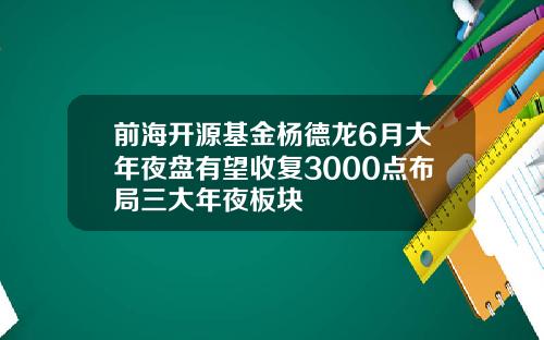 前海开源基金杨德龙6月大年夜盘有望收复3000点布局三大年夜板块