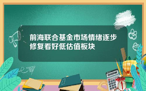 前海联合基金市场情绪逐步修复看好低估值板块