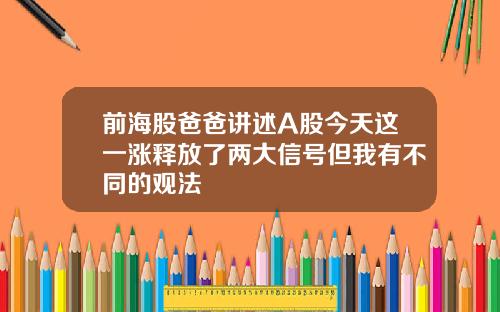 前海股爸爸讲述A股今天这一涨释放了两大信号但我有不同的观法