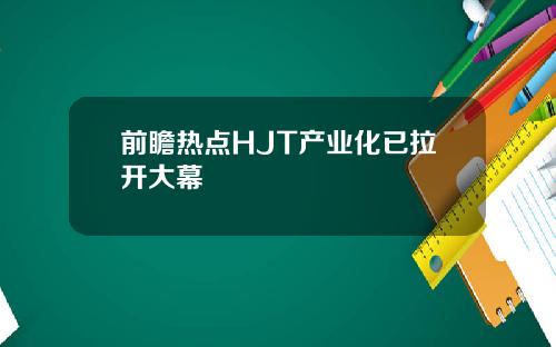 前瞻热点HJT产业化已拉开大幕