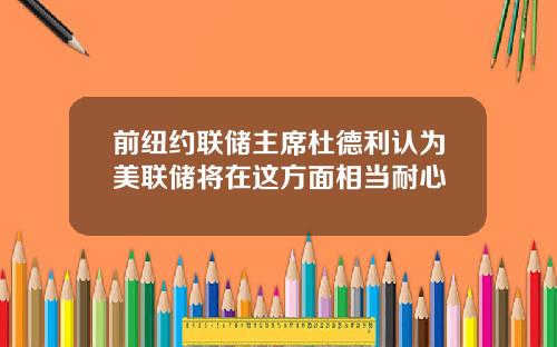 前纽约联储主席杜德利认为美联储将在这方面相当耐心