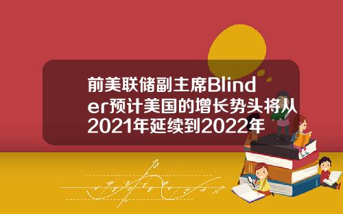 前美联储副主席Blinder预计美国的增长势头将从2021年延续到2022年