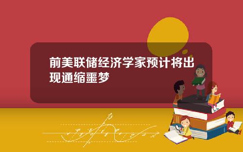 前美联储经济学家预计将出现通缩噩梦