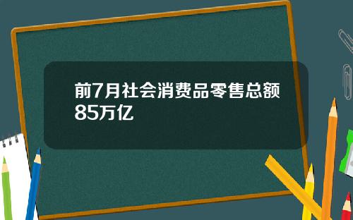 前7月社会消费品零售总额85万亿