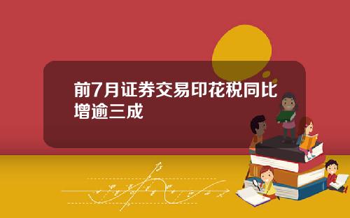 前7月证券交易印花税同比增逾三成