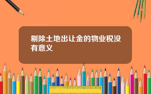 剔除土地出让金的物业税没有意义