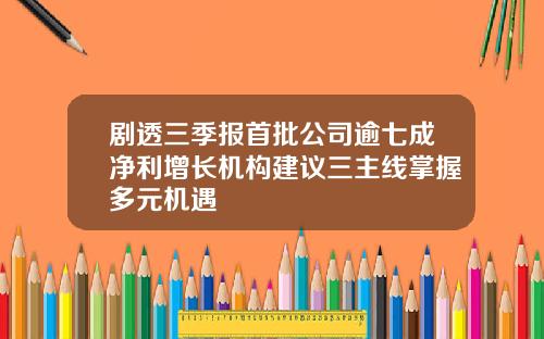 剧透三季报首批公司逾七成净利增长机构建议三主线掌握多元机遇