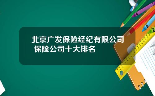 北京广发保险经纪有限公司 保险公司十大排名