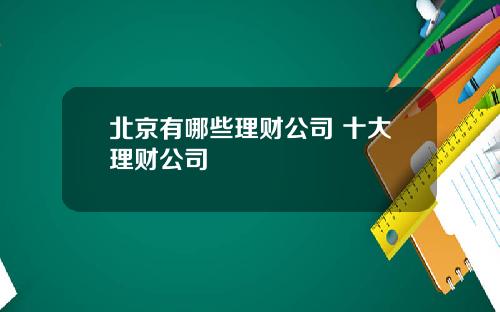 北京有哪些理财公司 十大理财公司