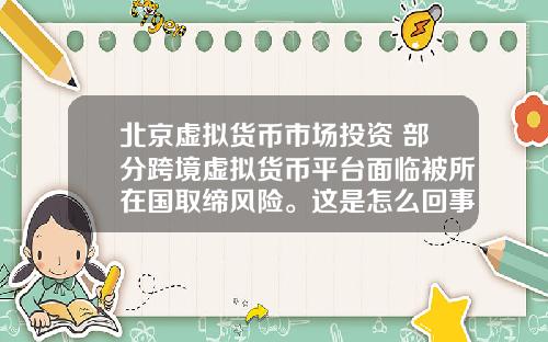 北京虚拟货币市场投资 部分跨境虚拟货币平台面临被所在国取缔风险。这是怎么回事，为什么？