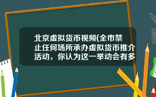 北京虚拟货币视频(全市禁止任何场所承办虚拟货币推介活动，你认为这一举动会有多大影响？)