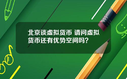北京谈虚拟货币 请问虚拟货币还有优势空间吗？