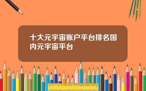 十大元宇宙账户平台排名国内元宇宙平台