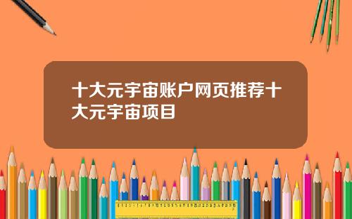 十大元宇宙账户网页推荐十大元宇宙项目