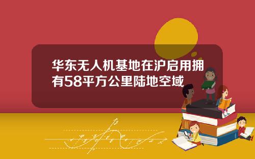 华东无人机基地在沪启用拥有58平方公里陆地空域