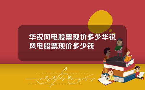 华锐风电股票现价多少华锐风电股票现价多少钱