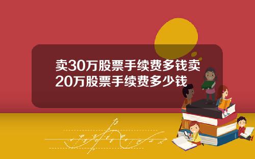卖30万股票手续费多钱卖20万股票手续费多少钱