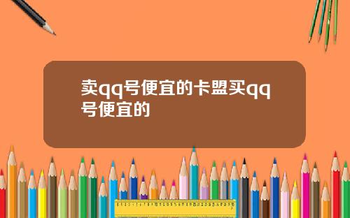 卖qq号便宜的卡盟买qq号便宜的