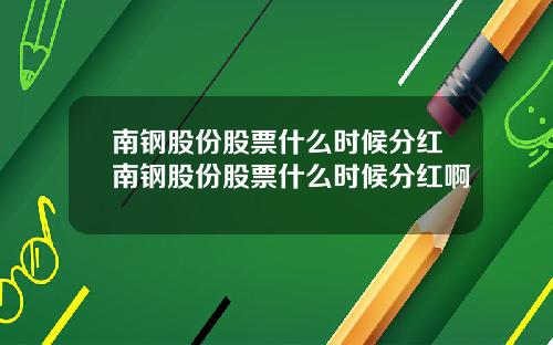 南钢股份股票什么时候分红南钢股份股票什么时候分红啊
