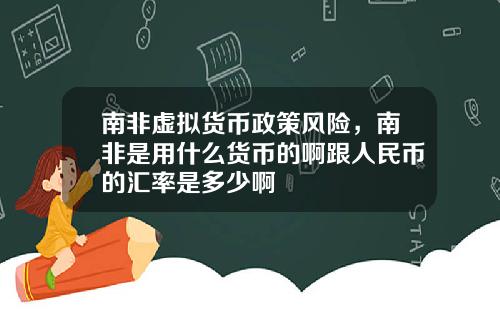南非虚拟货币政策风险，南非是用什么货币的啊跟人民币的汇率是多少啊