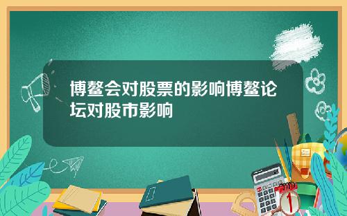 博鳌会对股票的影响博鳌论坛对股市影响