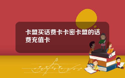 卡盟买话费卡卡密卡盟的话费充值卡