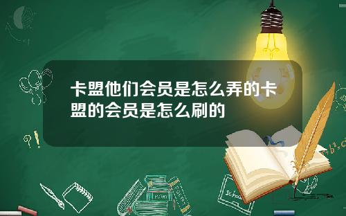 卡盟他们会员是怎么弄的卡盟的会员是怎么刷的