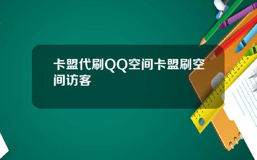 卡盟代刷QQ空间卡盟刷空间访客