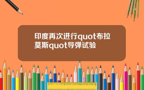 印度再次进行quot布拉莫斯quot导弹试验