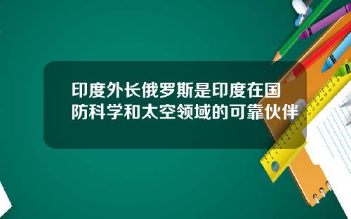 印度外长俄罗斯是印度在国防科学和太空领域的可靠伙伴