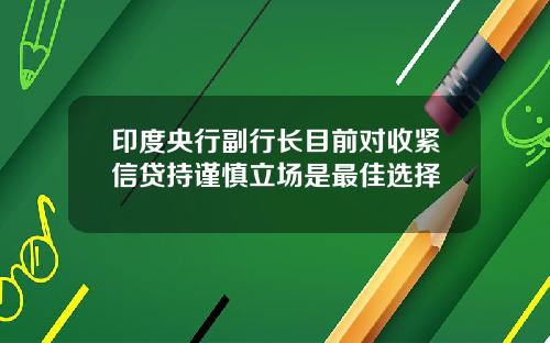 印度央行副行长目前对收紧信贷持谨慎立场是最佳选择