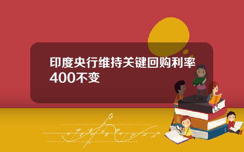 印度央行维持关键回购利率400不变