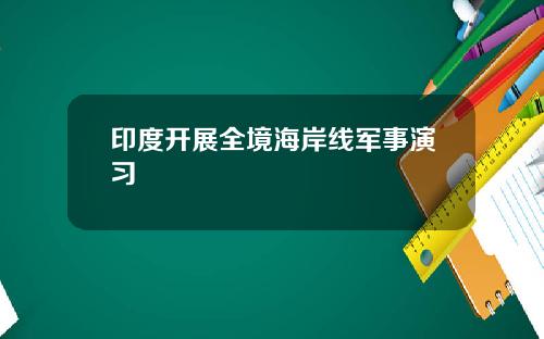 印度开展全境海岸线军事演习